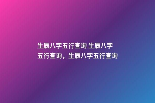 生辰八字五行查询 生辰八字五行查询，生辰八字五行查询